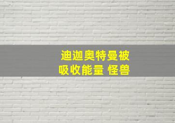 迪迦奥特曼被吸收能量 怪兽